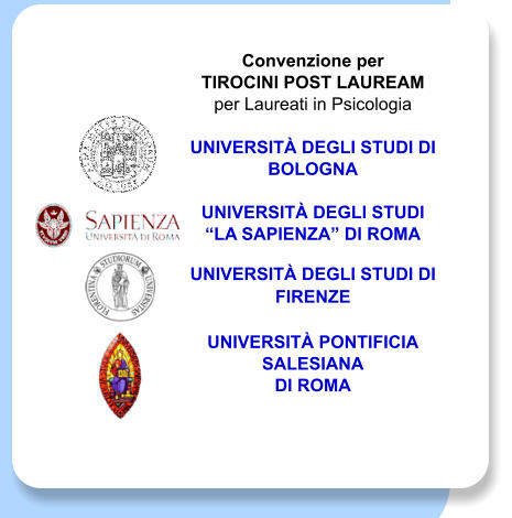 Convenzione per  TIROCINI POST LAUREAM  per Laureati in Psicologia  UNIVERSIT DEGLI STUDI DI BOLOGNA   UNIVERSIT DEGLI STUDI LA SAPIENZA DI ROMA   UNIVERSIT DEGLI STUDI DI FIRENZE  UNIVERSIT PONTIFICIA SALESIANA  DI ROMA