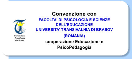 Convenzione con FACOLTA DI PSICOLOGIA E SCIENZE DELLEDUCAZIONE  UNIVERSITA TRANSIVALNIA DI BRASOV (ROMANIA)  cooperazione Educazione e PsicoPedagogia